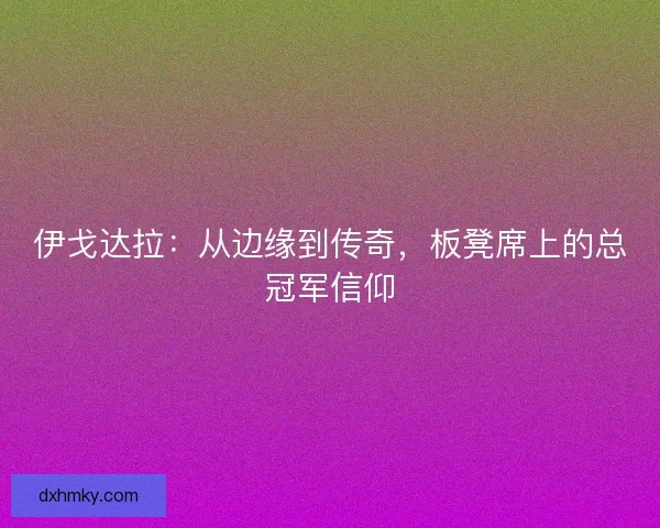 伊戈达拉：从边缘到传奇，板凳席上的总冠军信仰