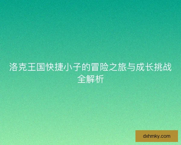 洛克王国快捷小子的冒险之旅与成长挑战全解析