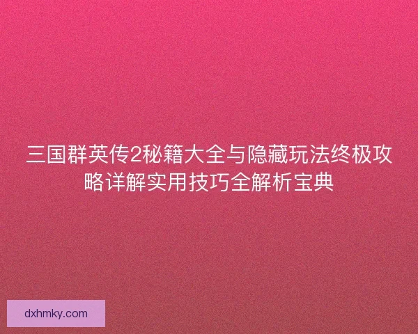 三国群英传2秘籍大全与隐藏玩法终极攻略详解实用技巧全解析宝典