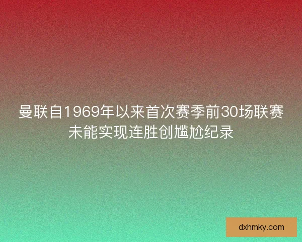曼联自1969年以来首次赛季前30场联赛未能实现连胜创尴尬纪录