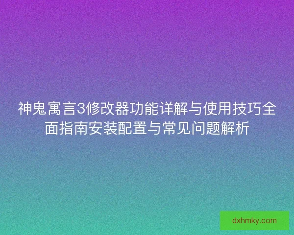 神鬼寓言3修改器功能详解与使用技巧全面指南安装配置与常见问题解析