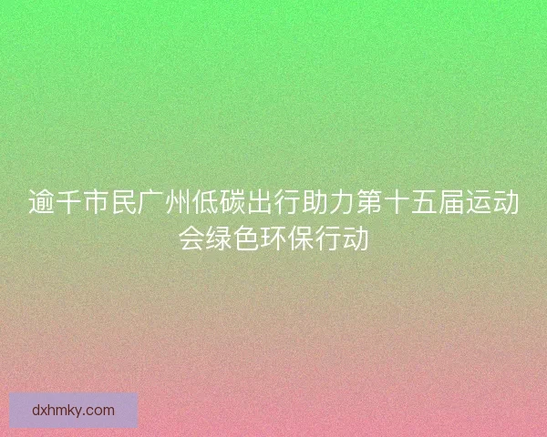 逾千市民广州低碳出行助力第十五届运动会绿色环保行动 逾千市民广州低碳出行助力第十五届运动会绿色环保行动